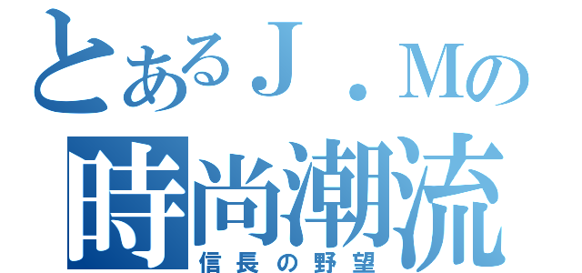 とあるＪ．Ｍの時尚潮流（信長の野望）