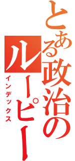 とある政治のルーピー総理（インデックス）