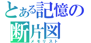 とある記憶の断片図（メモリスト）