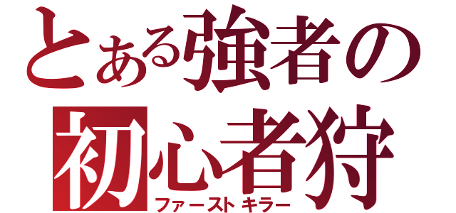 とある強者の初心者狩り（ファーストキラー）