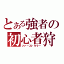 とある強者の初心者狩り（ファーストキラー）