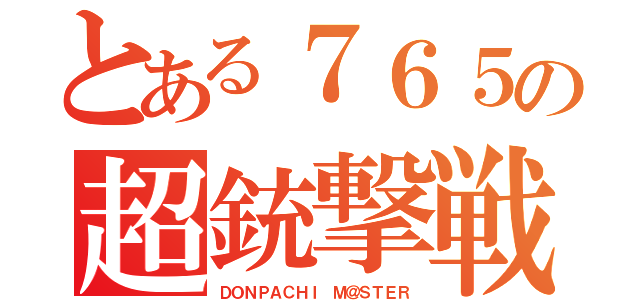 とある７６５の超銃撃戦（ＤＯＮＰＡＣＨＩ Ｍ＠ＳＴＥＲ）