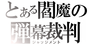 とある閻魔の弾幕裁判（ジャッジメント）