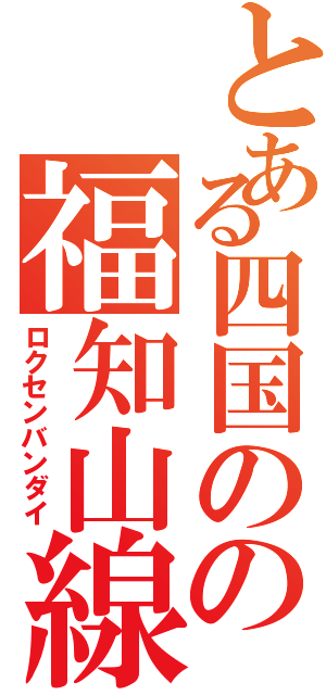 とある四国のの福知山線（ロクセンバンダイ）