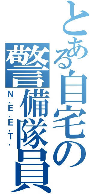 とある自宅の警備隊員（Ｎ．Ｅ．Ｅ．Ｔ．）