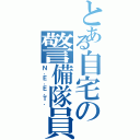 とある自宅の警備隊員（Ｎ．Ｅ．Ｅ．Ｔ．）