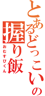 とあるどっこいの握り飯（おむすびくん）