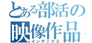 とある部活の映像作品（インデックス）