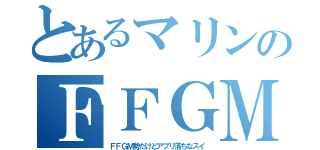 とあるマリンのＦＦＧＭ（ＦＦＧＭ勢だけどアプリ落ちなスイ）