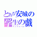 とある安城の学生の戯（アンフォーレ）