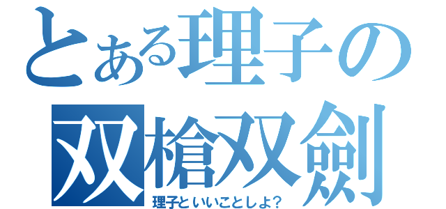 とある理子の双槍双劍（理子といいことしよ？）