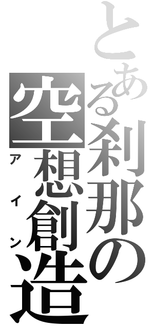 とある刹那の空想創造Ⅱ（アイン）