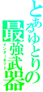 とあるゆとりの最強武器（インターネット）