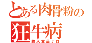 とある肉骨粉の狂牛病（輸入食品テロ）