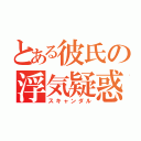 とある彼氏の浮気疑惑（スキャンダル）