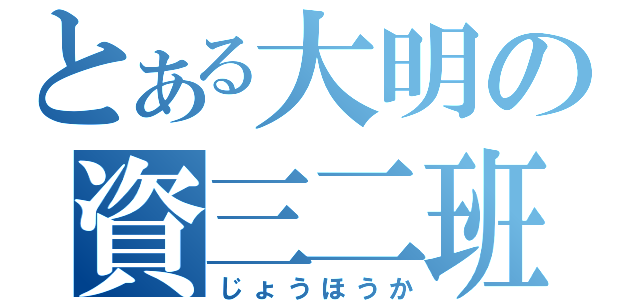 とある大明の資三二班（じょうほうか）