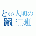 とある大明の資三二班（じょうほうか）