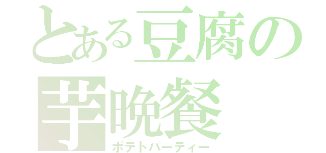 とある豆腐の芋晩餐（ポテトパーティー）