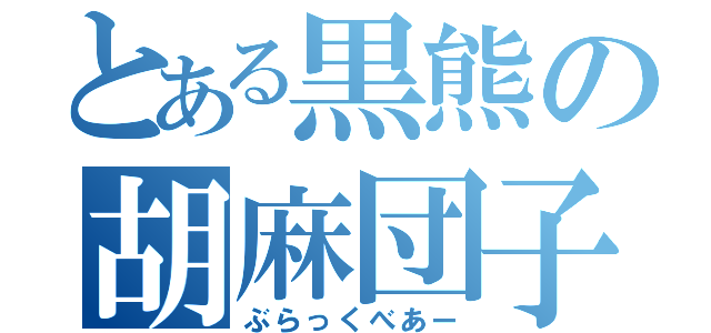 とある黒熊の胡麻団子（ぶらっくべあー）