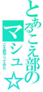 とあるこえ部のマシュ☆Ⅱ（こえ部やってみた）