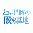 とある門傳の秘密基地（に集合〜）