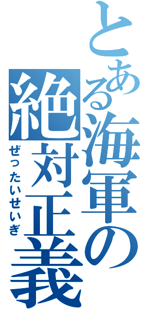 とある海軍の絶対正義（ぜったいせいぎ）