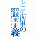 とある海軍の絶対正義（ぜったいせいぎ）