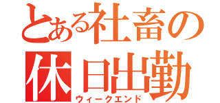 とある社畜の休日出勤（ウィークエンド）