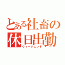 とある社畜の休日出勤（ウィークエンド）