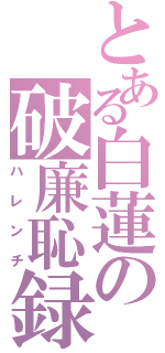 とある白蓮の破廉恥録（ハレンチ）