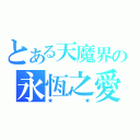 とある天魔界の永恆之愛（★   ★）