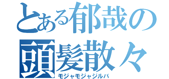 とある郁哉の頭髪散々（モジャモジャジルバ）