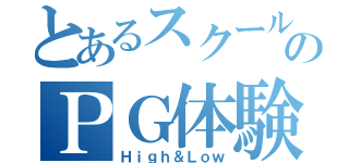 とあるスクールのＰＧ体験（Ｈｉｇｈ＆Ｌｏｗ）