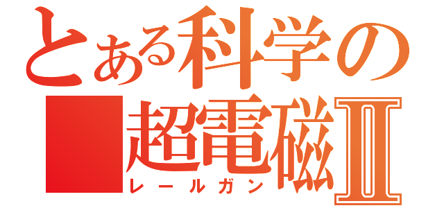 とある科学の 超電磁砲Ⅱ（レールガン）