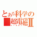 とある科学の 超電磁砲Ⅱ（レールガン）