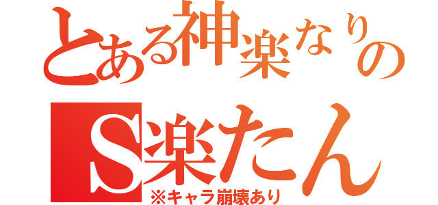 とある神楽なりのＳ楽たん（※キャラ崩壊あり）