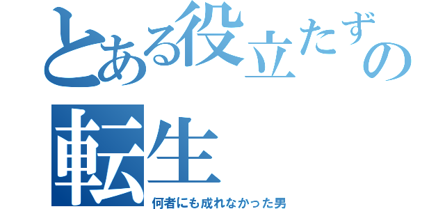 とある役立たずの転生（何者にも成れなかった男）