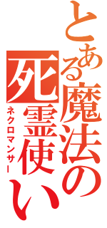 とある魔法の死霊使い（ネクロマンサー）