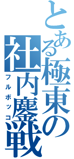 とある極東の社内鏖戦（フルボッコ）