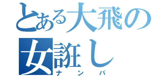 とある大飛の女誑し（ナンパ）