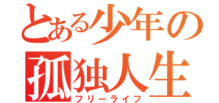 とある少年の孤独人生（フリーライフ）