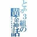 とある３組の黄金神話（おつかれさま）