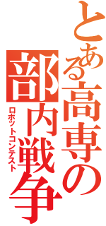 とある高専の部内戦争（ロボットコンテスト）