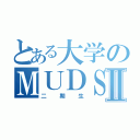 とある大学のＭＵＤＳⅡ（二期生）