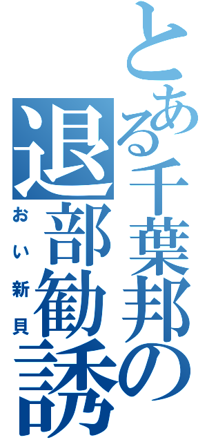 とある千葉邦の退部勧誘（おい新貝）