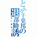 とある千葉邦の退部勧誘（おい新貝）