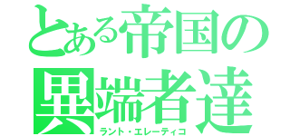 とある帝国の異端者達（ラント・エレーティコ）