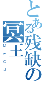 とある残缺の冥王（ＭｗＣＪ）