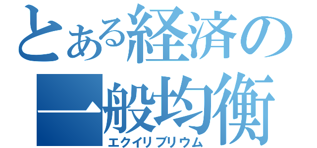 とある経済の一般均衡（エクイリブリウム）