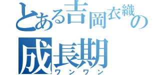 とある吉岡衣織の成長期（ワンワン）